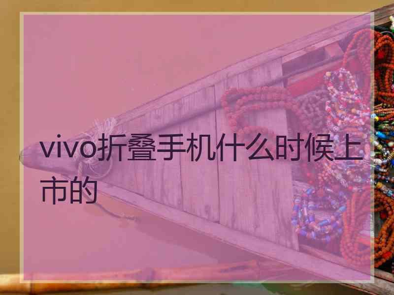 vivo折叠手机什么时候上市的
