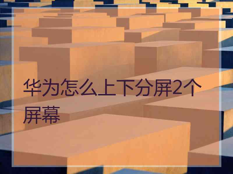 华为怎么上下分屏2个屏幕