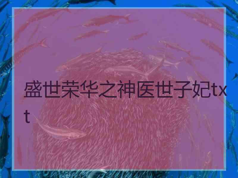 盛世荣华之神医世子妃txt