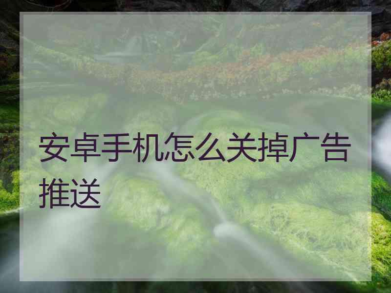 安卓手机怎么关掉广告推送