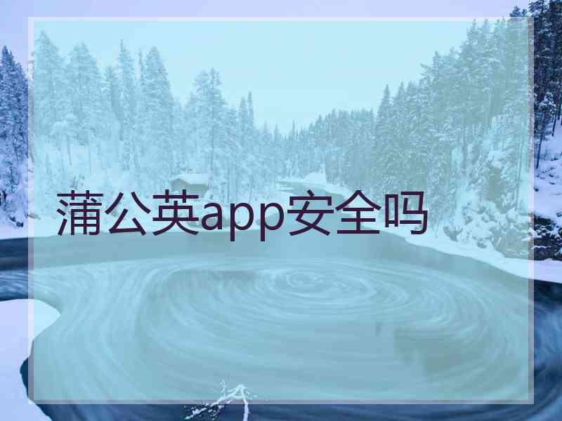 蒲公英app安全吗