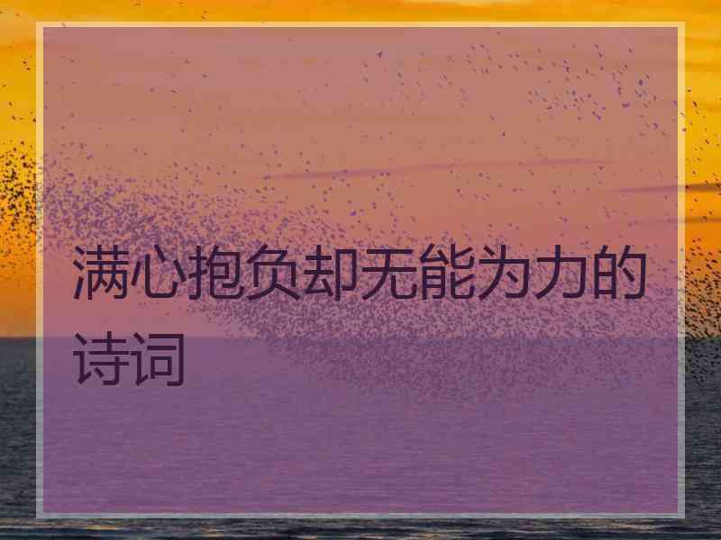 满心抱负却无能为力的诗词