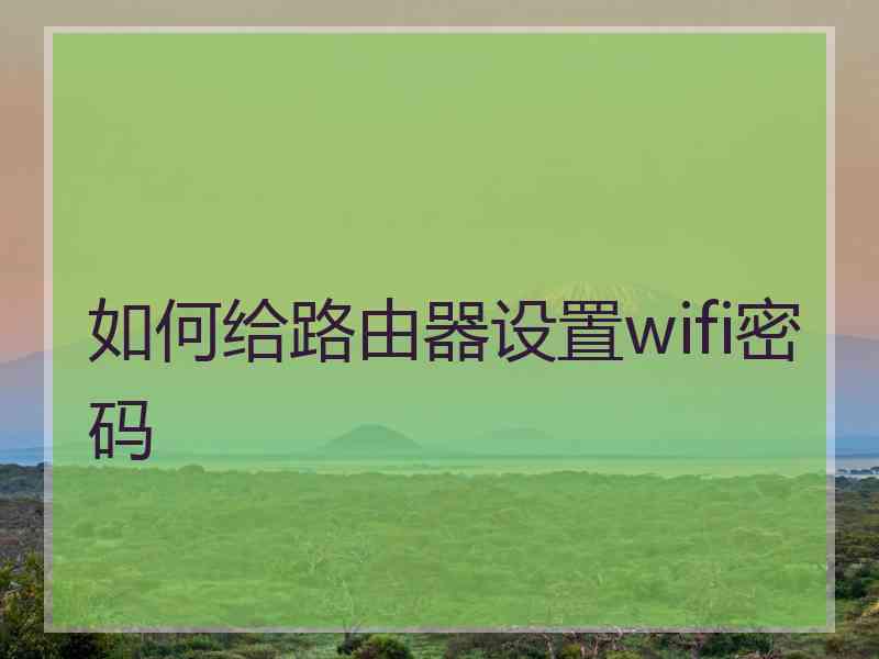 如何给路由器设置wifi密码