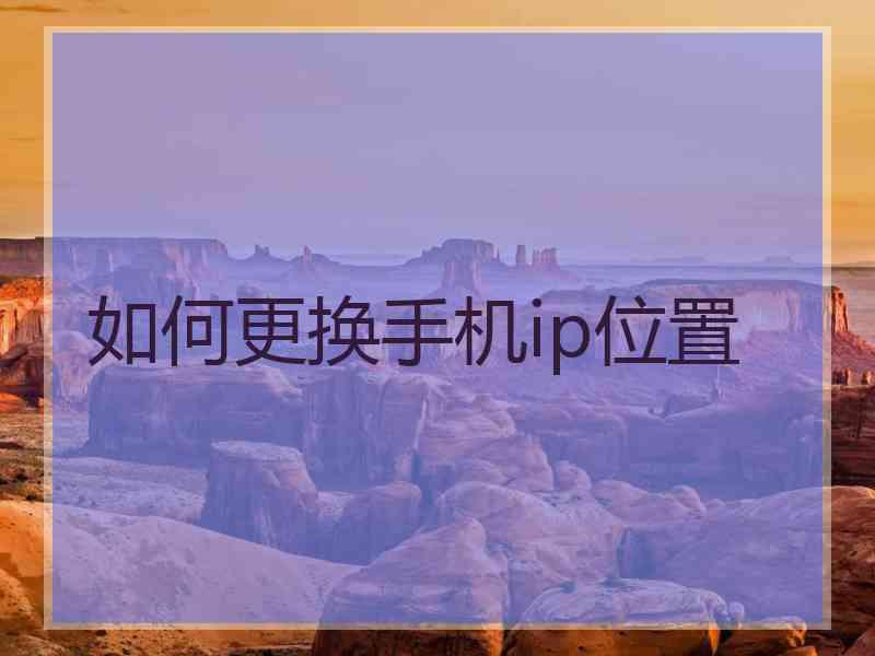如何更换手机ip位置