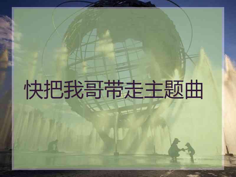 快把我哥带走主题曲