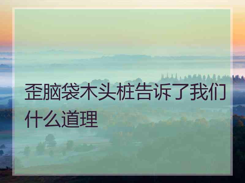 歪脑袋木头桩告诉了我们什么道理