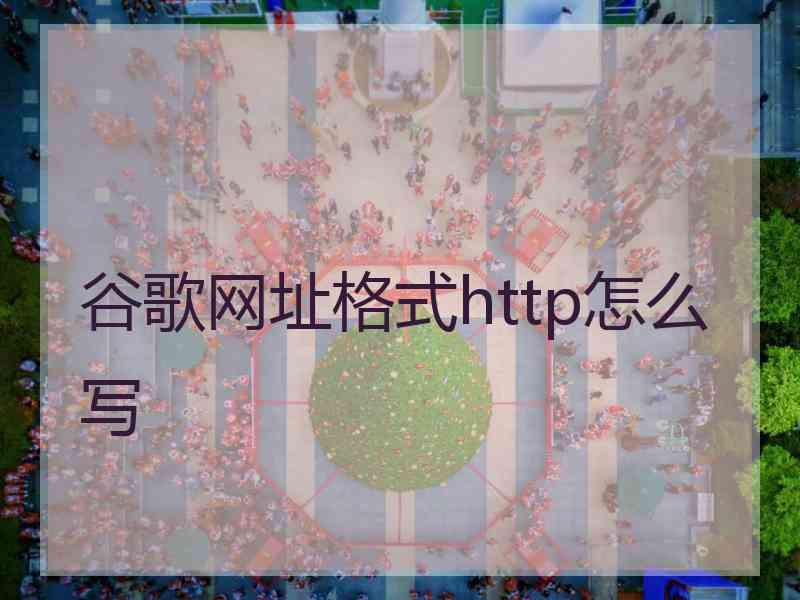 谷歌网址格式http怎么写