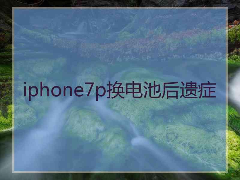 iphone7p换电池后遗症