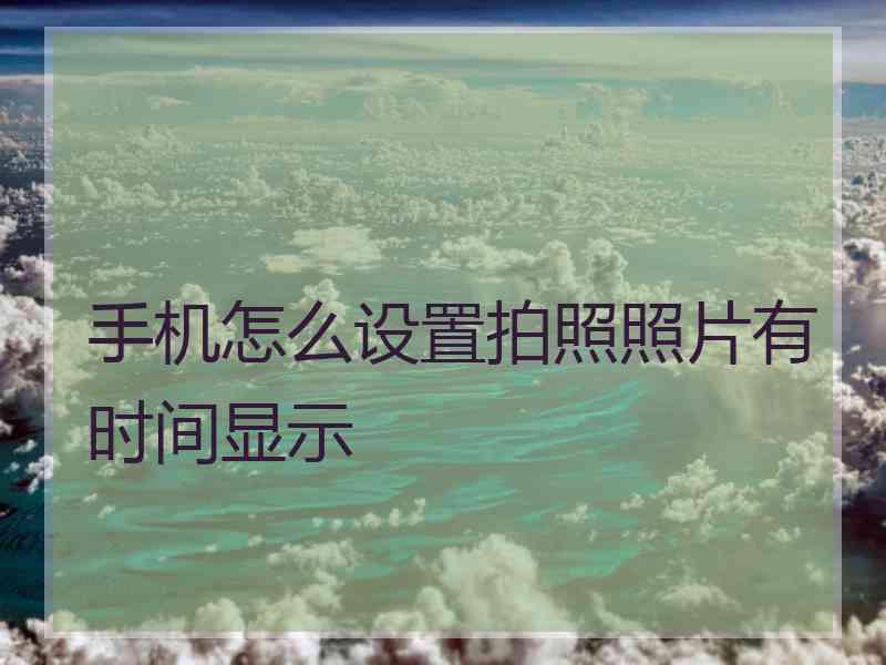手机怎么设置拍照照片有时间显示