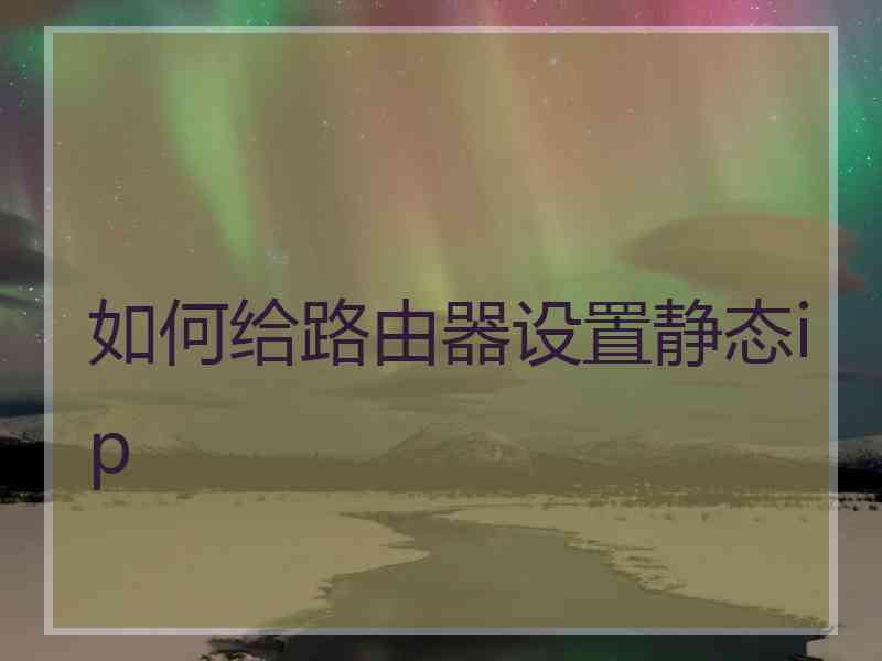 如何给路由器设置静态ip