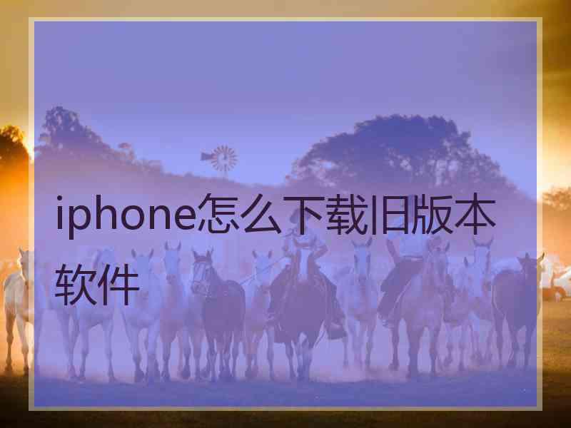 iphone怎么下载旧版本软件