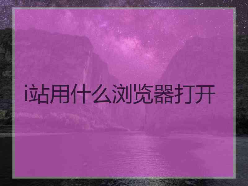 i站用什么浏览器打开