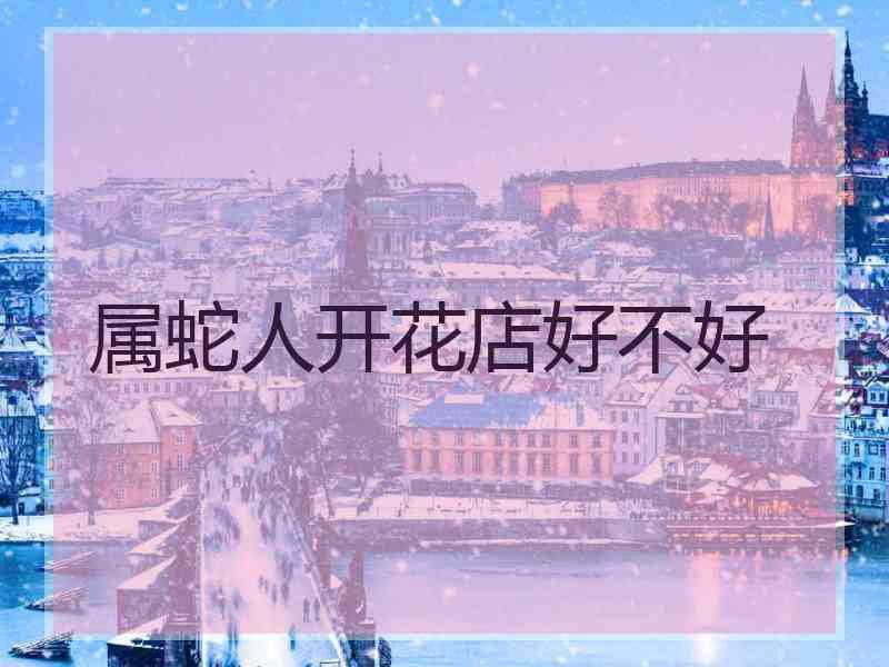 属蛇人开花店好不好