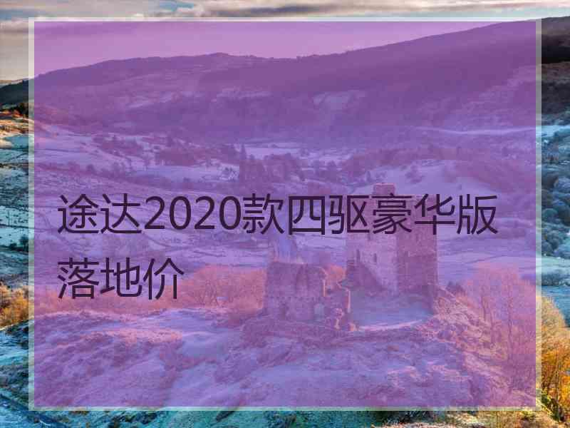 途达2020款四驱豪华版落地价