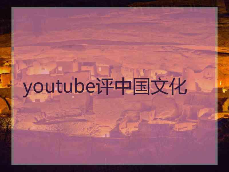 youtube评中国文化