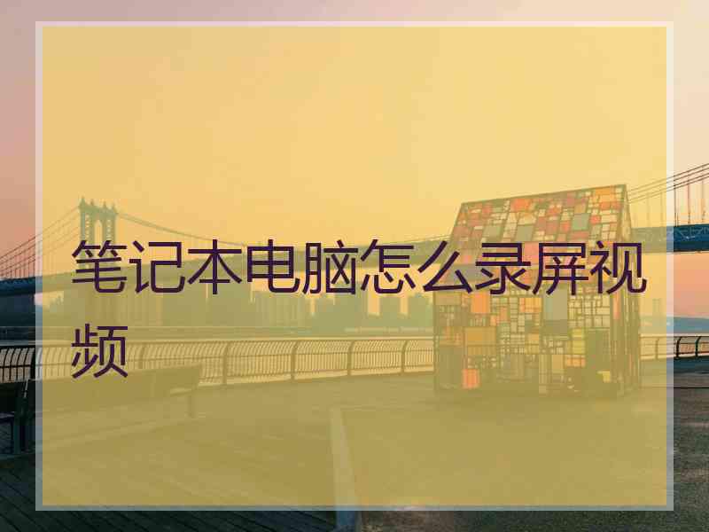 笔记本电脑怎么录屏视频