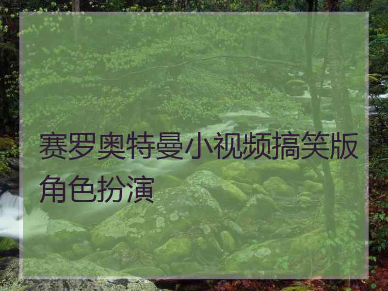 赛罗奥特曼小视频搞笑版角色扮演