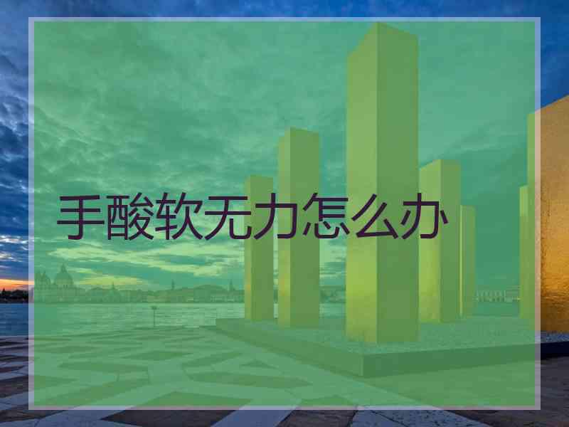 手酸软无力怎么办