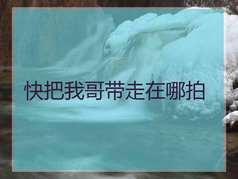 快把我哥带走在哪拍