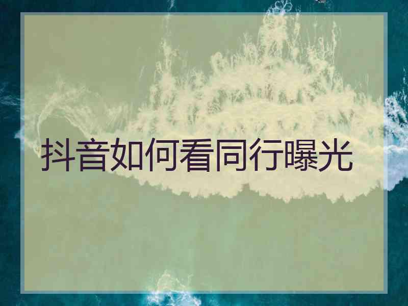 抖音如何看同行曝光