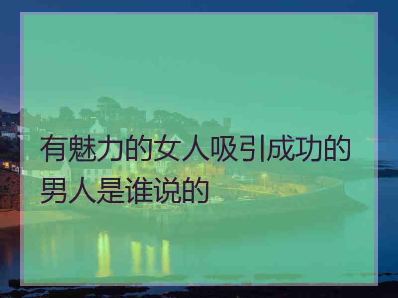 有魅力的女人吸引成功的男人是谁说的