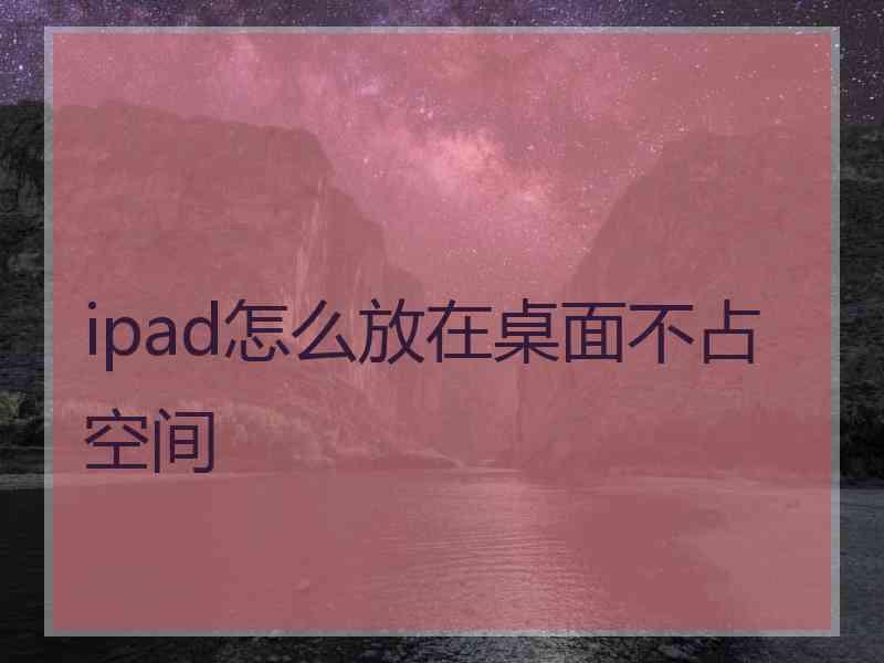 ipad怎么放在桌面不占空间