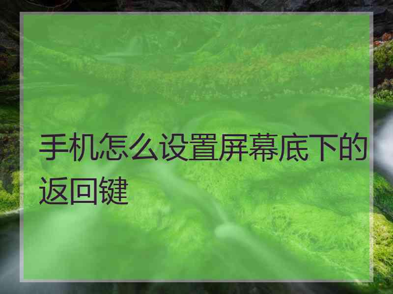 手机怎么设置屏幕底下的返回键