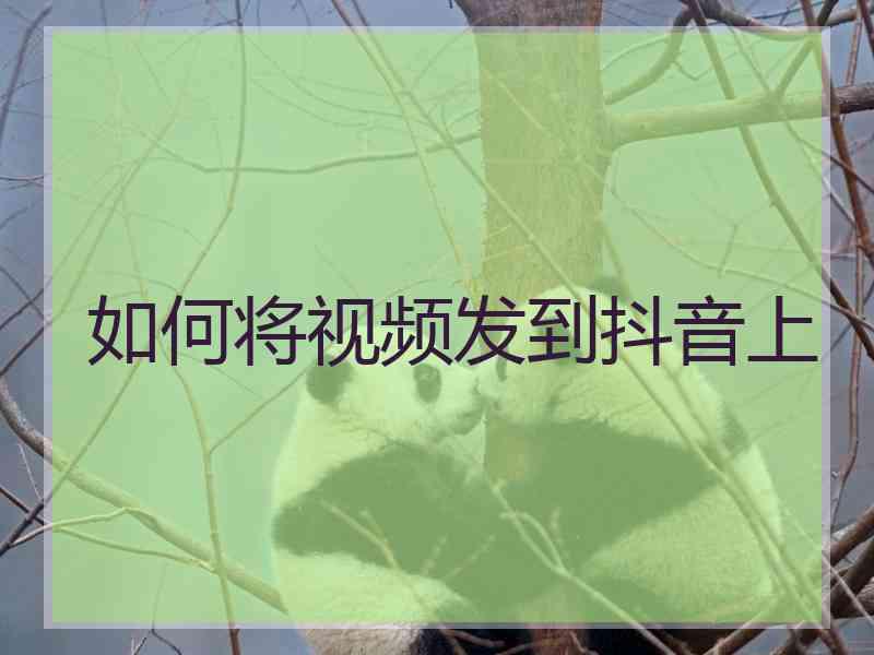 如何将视频发到抖音上