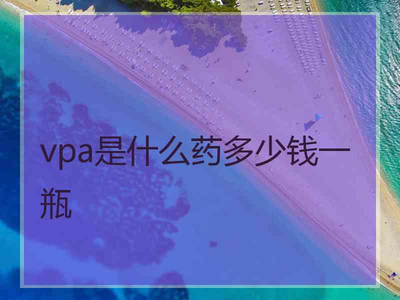 vpa是什么药多少钱一瓶