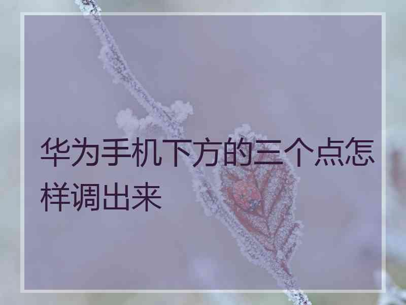 华为手机下方的三个点怎样调出来