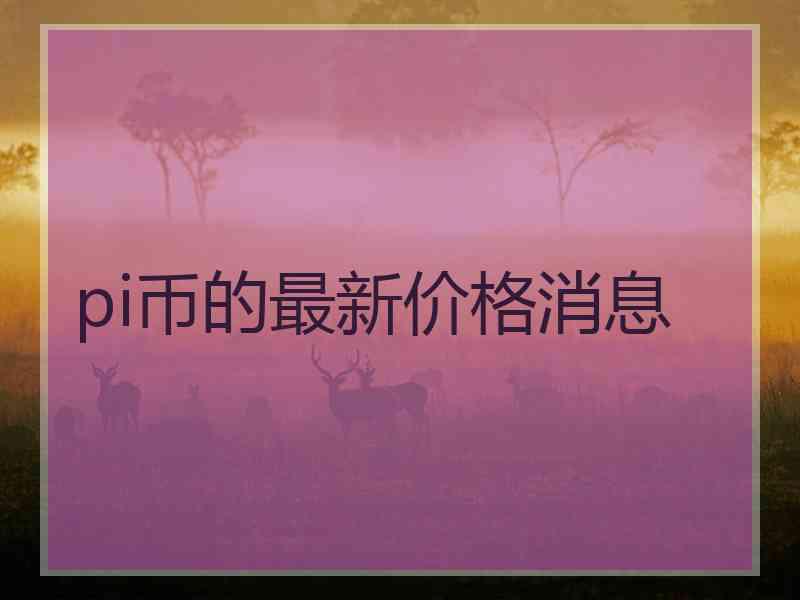 pi币的最新价格消息