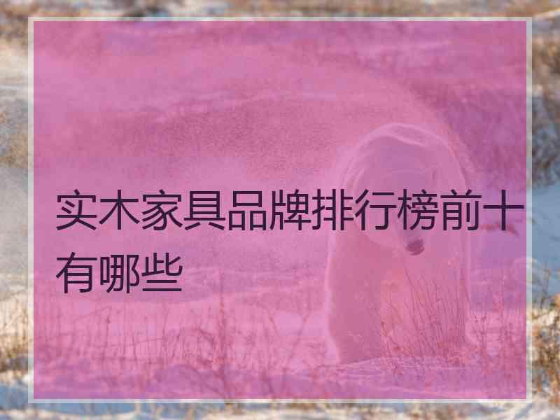 实木家具品牌排行榜前十有哪些