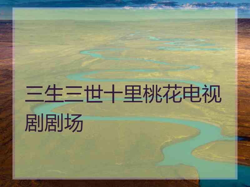 三生三世十里桃花电视剧剧场