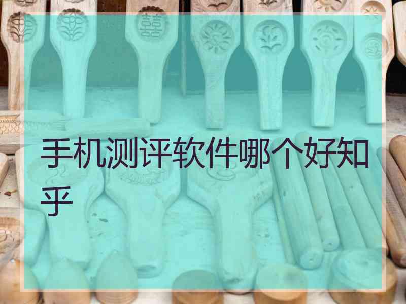 手机测评软件哪个好知乎