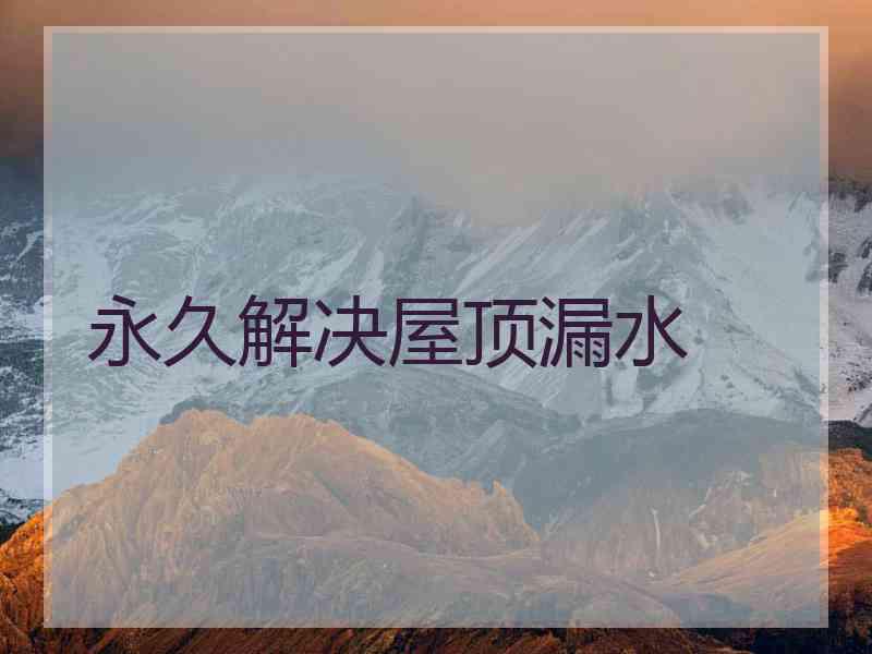 永久解决屋顶漏水