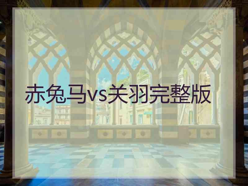 赤兔马vs关羽完整版
