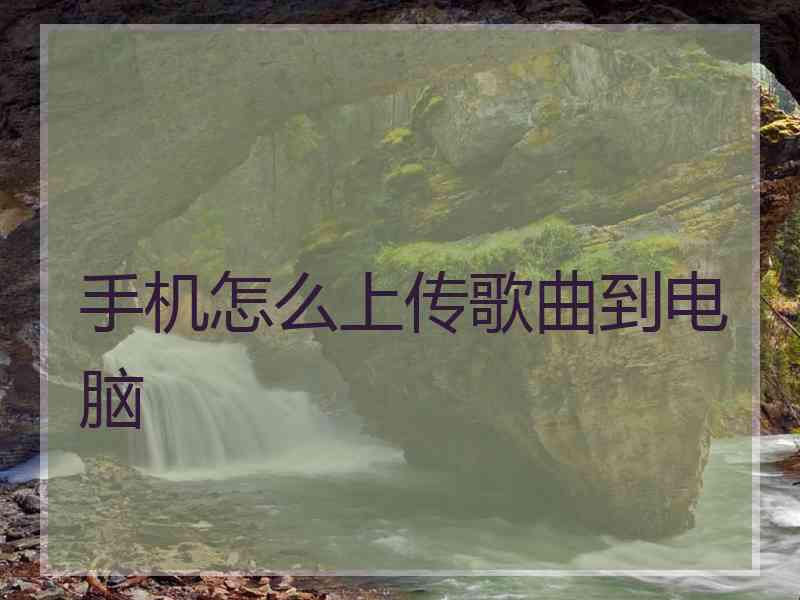 手机怎么上传歌曲到电脑