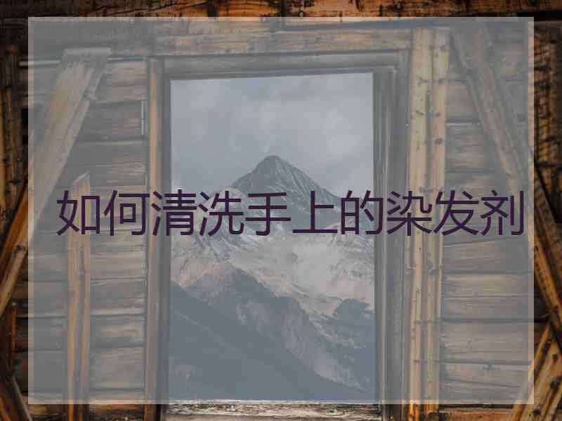 如何清洗手上的染发剂