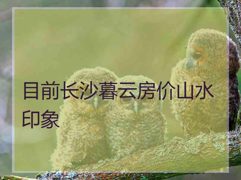 目前长沙暮云房价山水印象