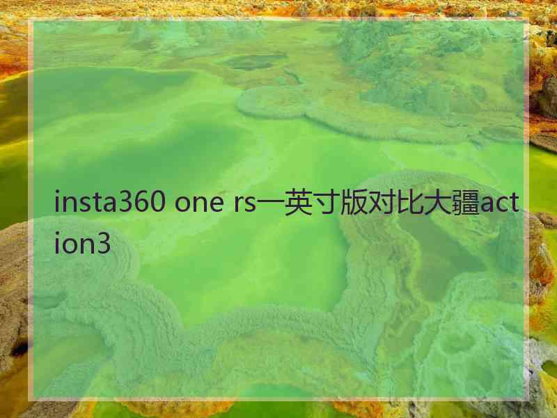 insta360 one rs一英寸版对比大疆action3