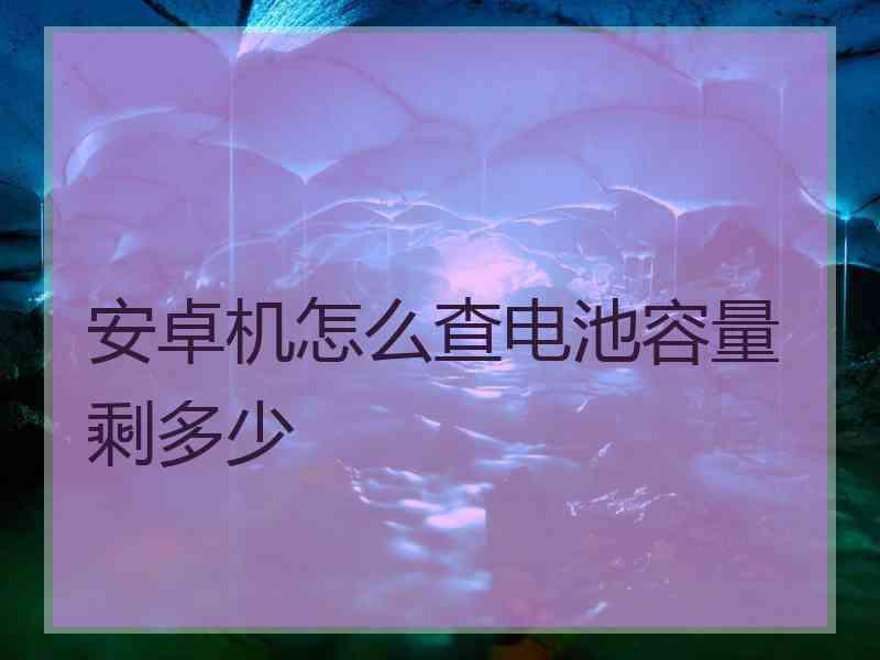 安卓机怎么查电池容量剩多少