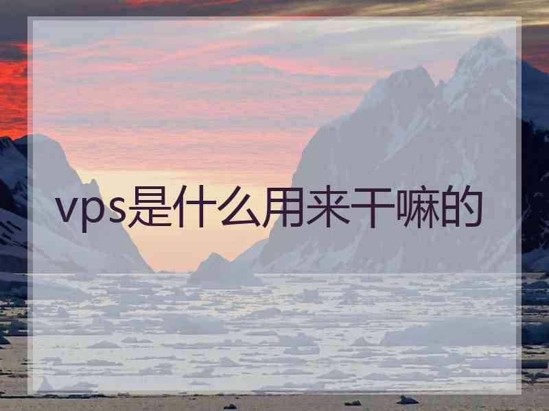 vps是什么用来干嘛的