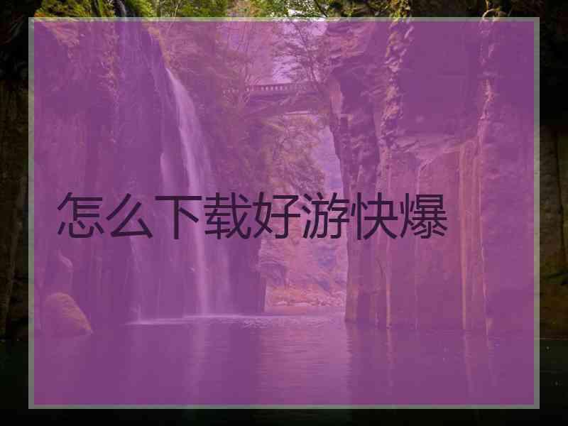 怎么下载好游快爆