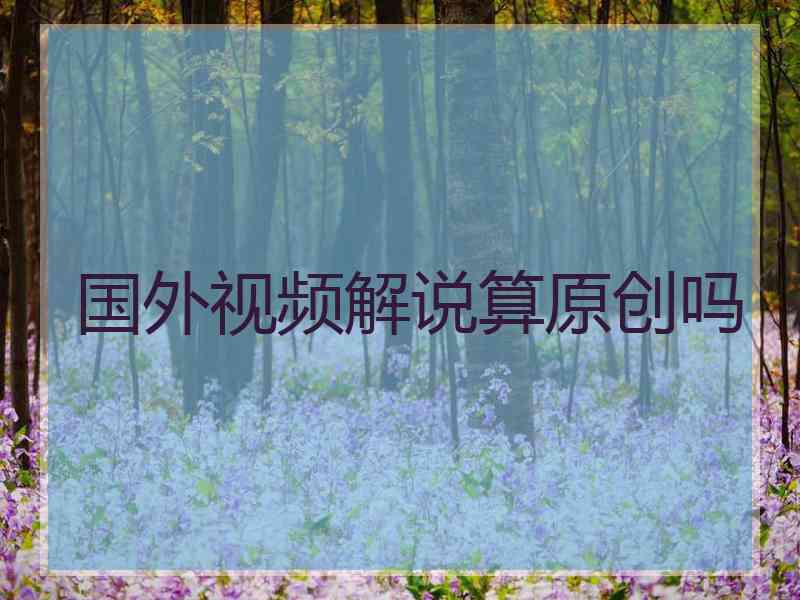 国外视频解说算原创吗