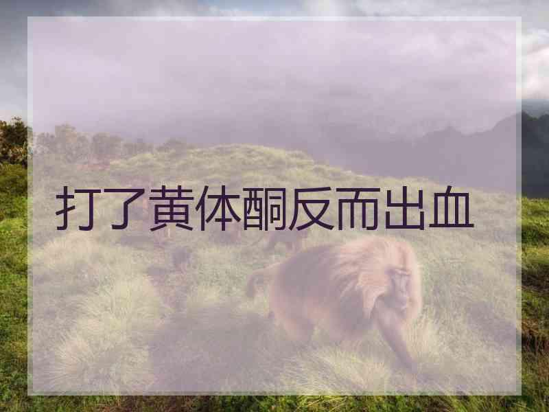 打了黄体酮反而出血