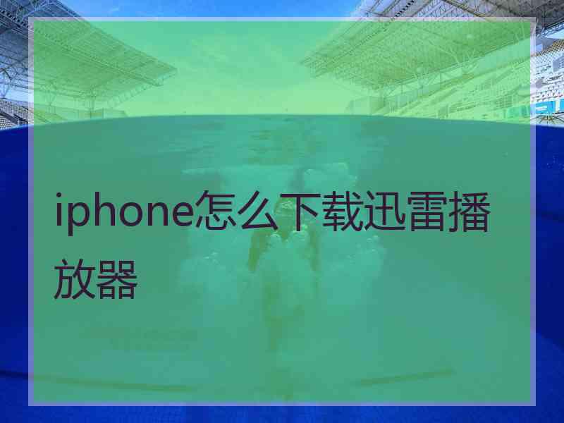 iphone怎么下载迅雷播放器