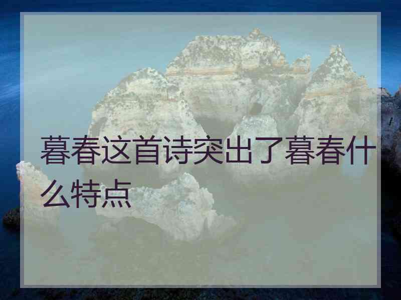 暮春这首诗突出了暮春什么特点