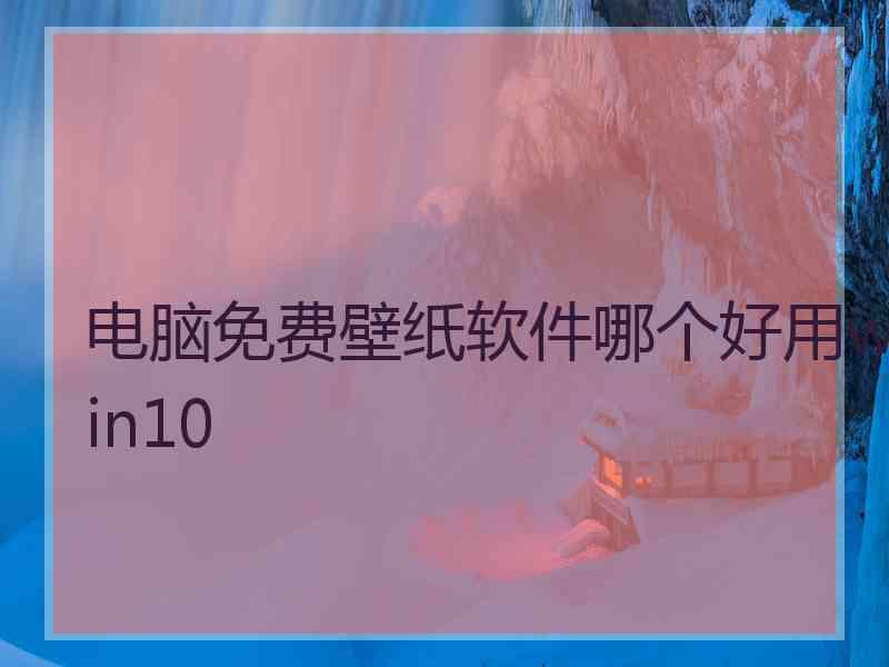 电脑免费壁纸软件哪个好用win10