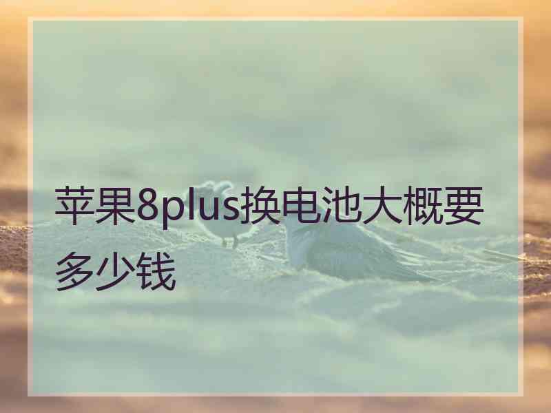 苹果8plus换电池大概要多少钱