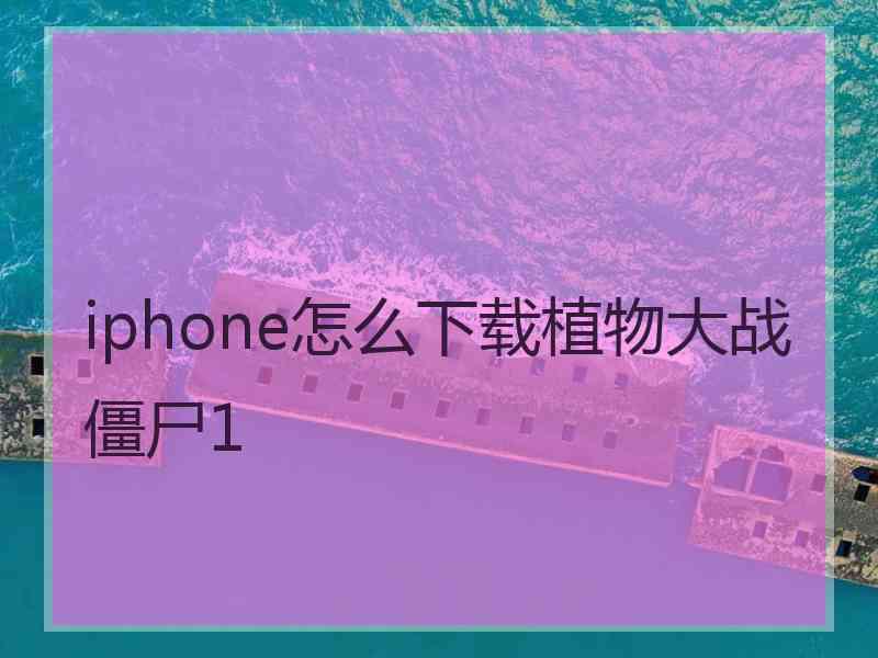 iphone怎么下载植物大战僵尸1